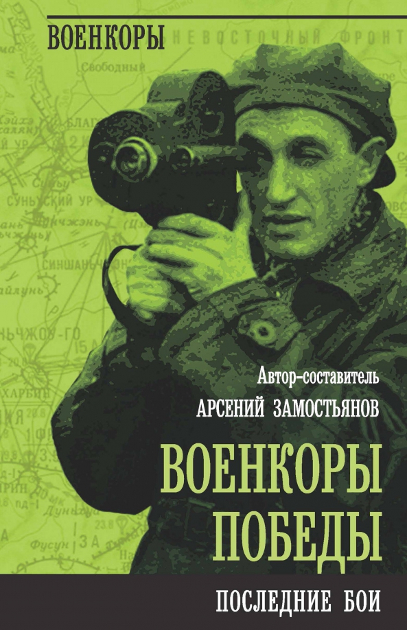 Автор-составитель Арсений Замостьянов "Военкоры Победы. Последние бои"